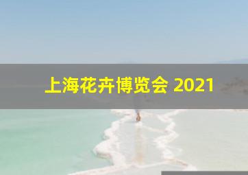 上海花卉博览会 2021